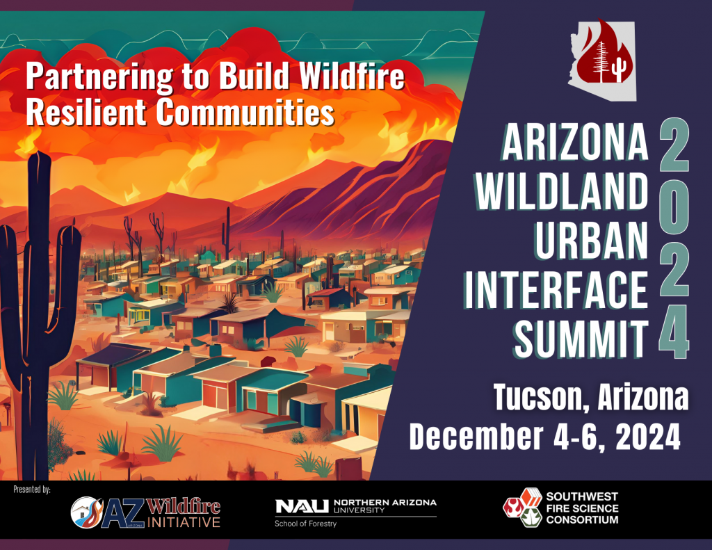 Poster for the Arizona Urban Interface Summit in Tucson, Arizona, December 4-6, 2024. Graphic shows a neighborhood at the base of mountains on fire. Text reads: Partnering to Build Wildfire Resilient Communities